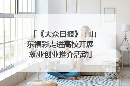 《大众日报》：山东福彩走进高校开展就业创业推介活动