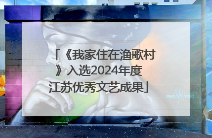 《我家住在渔歌村》入选2024年度江苏优秀文艺成果