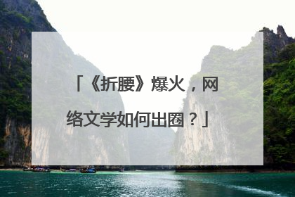 《折腰》爆火，网络文学如何出圈？
