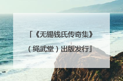 《无锡钱氏传奇集》（绳武堂）出版发行