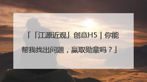「江源近观」创意H5｜你能帮我找出问题，赢取勋章吗？