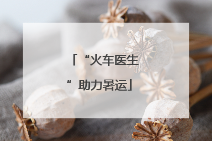 “火车医生”助力暑运