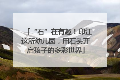 “石”在有趣！印江这所幼儿园，用石头开启孩子的多彩世界