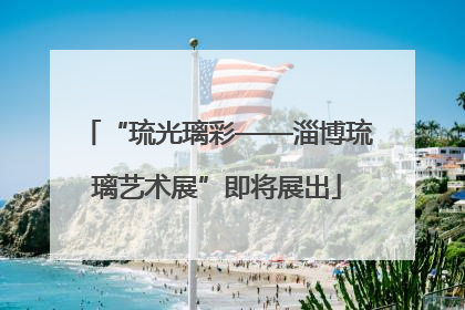 “琉光璃彩——淄博琉璃艺术展”即将展出