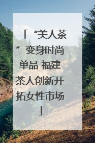 “美人茶”变身时尚单品 福建茶人创新开拓女性市场
