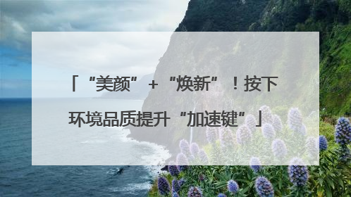 “美颜”+“焕新”！按下环境品质提升“加速键”