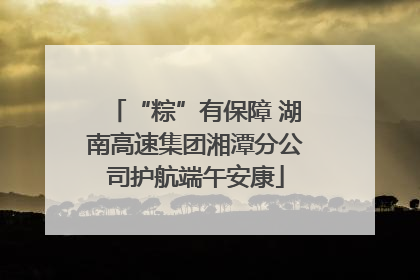 “粽”有保障 湖南高速集团湘潭分公司护航端午安康