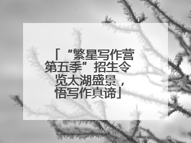 “繁星写作营第五季”招生令 览太湖盛景，悟写作真谛