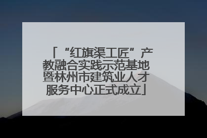“红旗渠工匠”产教融合实践示范基地暨林州市建筑业人才服务中心正式成立