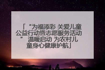 “为福添彩 关爱儿童公益行动暨志愿服务活动” 温暖启动 为农村儿童身心健康护航