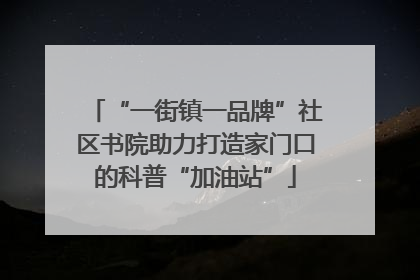 “一街镇一品牌”社区书院助力打造家门口的科普“加油站”