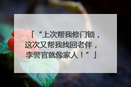 “上次帮我修门锁，这次又帮我找回老伴，李警官就像家人！”