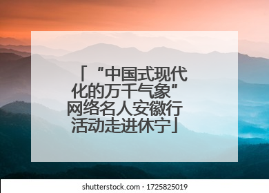 “中国式现代化的万千气象”网络名人安徽行活动走进休宁