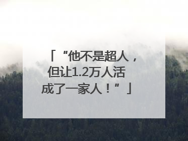 “他不是超人，但让1.2万人活成了一家人！”