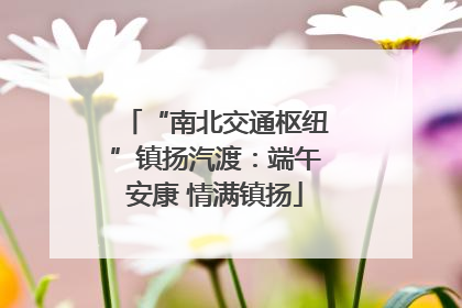 “南北交通枢纽”镇扬汽渡：端午安康 情满镇扬