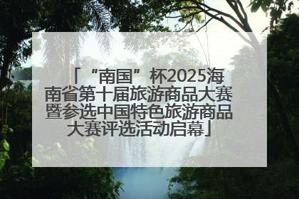 “南国”杯2025海南省第十届旅游商品大赛暨参选中国特色旅游商品大赛评选活动启幕