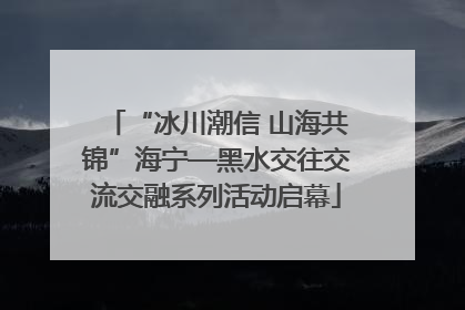 “冰川潮信 山海共锦”海宁—黑水交往交流交融系列活动启幕