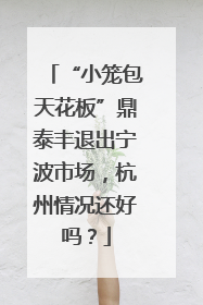 “小笼包天花板”鼎泰丰退出宁波市场，杭州情况还好吗？