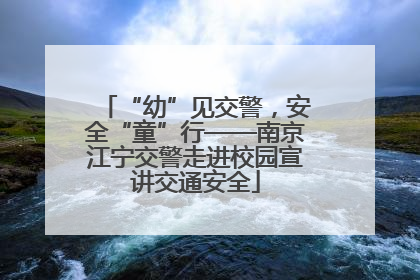 “幼”见交警，安全“童”行——南京江宁交警走进校园宣讲交通安全