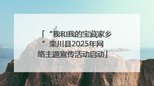 “我和我的宝藏家乡”栾川县2025年网络主题宣传活动启动