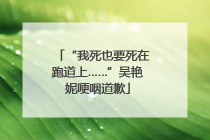 “我死也要死在跑道上……”吴艳妮哽咽道歉