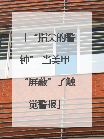 “指尖的警钟” 当美甲“屏蔽”了触觉警报