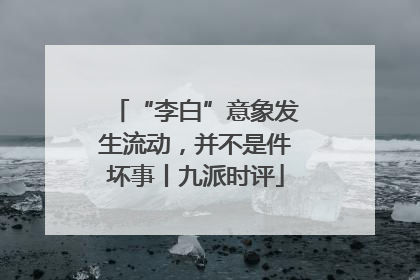 “李白”意象发生流动，并不是件坏事丨九派时评