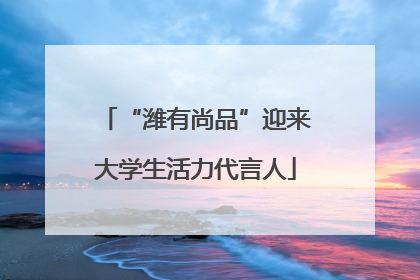 “潍有尚品”迎来大学生活力代言人