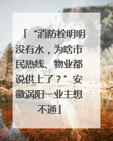 “消防栓明明没有水，为啥市民热线、物业都说供上了？”安徽涡阳一业主想不通