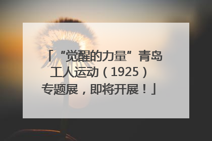 “觉醒的力量”青岛工人运动（1925）专题展，即将开展！