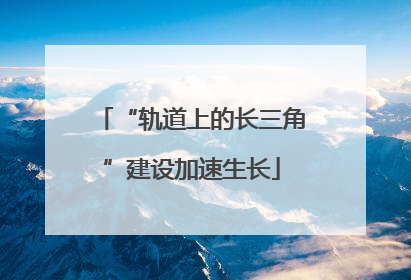 “轨道上的长三角”建设加速生长