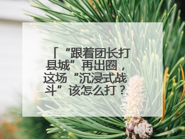 “跟着团长打县城”再出圈，这场“沉浸式战斗”该怎么打？丨有一说一