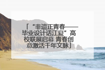 “非遗正青春——毕业设计话江夏”高校联展启幕 青春创意激活千年文脉