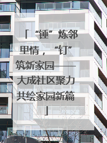 “锤”炼邻里情，“钉”筑新家园——大成社区聚力共绘家园新篇