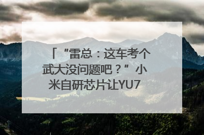 “雷总：这车考个武大没问题吧？”小米自研芯片让YU7会学习｜汽车科技