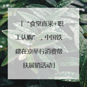 “食堂直采+职工认购”，中国铁建在京举行消费帮扶展销活动