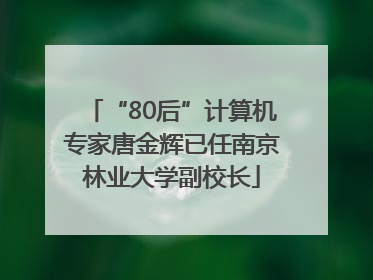 “80后”计算机专家唐金辉已任南京林业大学副校长