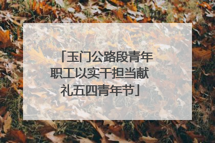 玉门公路段青年职工以实干担当献礼五四青年节
