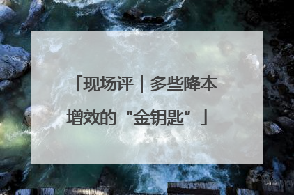 现场评｜多些降本增效的“金钥匙”