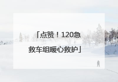 点赞！120急救车组暖心救护
