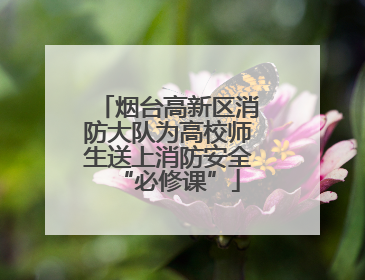 烟台高新区消防大队为高校师生送上消防安全“必修课”
