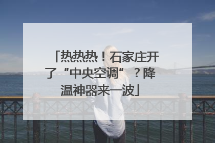 热热热！石家庄开了“中央空调”？降温神器来一波
