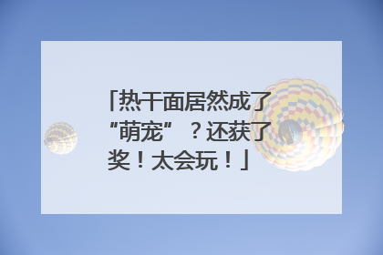 热干面居然成了“萌宠”？还获了奖！太会玩！