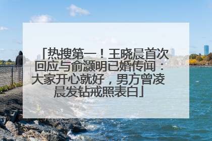 热搜第一！王晓晨首次回应与俞灏明已婚传闻：大家开心就好，男方曾凌晨发钻戒照表白