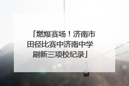 燃爆赛场！济南市田径比赛中济南中学刷新三项校纪录