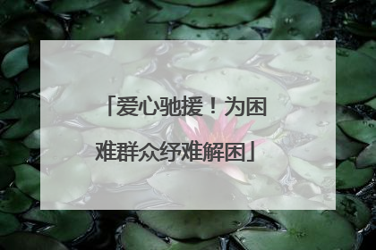 爱心驰援！为困难群众纾难解困