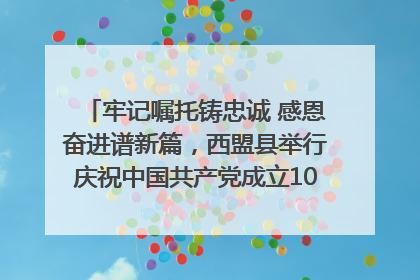 牢记嘱托铸忠诚 感恩奋进谱新篇，西盟县举行庆祝中国共产党成立104周年文艺晚会