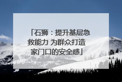 石狮：提升基层急救能力 为群众打造家门口的安全感