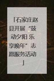 石家庄赵县开展“鼓动夕阳 乐享晚年”志愿服务活动