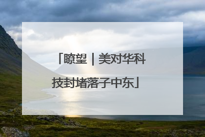 瞭望｜美对华科技封堵落子中东